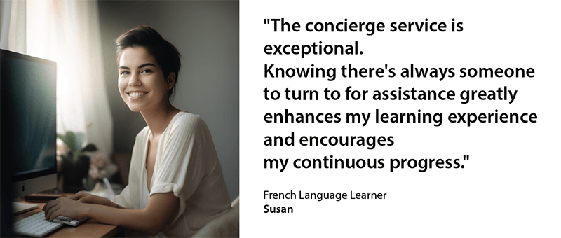 Smiling Caucasian woman in her early 30s. French learner Susan. Commenting on online language school We. the concierge service is exceptional. Knowing there's always someone to turn to for assistance greatly enhances my learning experience and encourages my continuous progress.